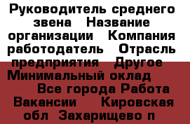 Руководитель среднего звена › Название организации ­ Компания-работодатель › Отрасль предприятия ­ Другое › Минимальный оклад ­ 25 000 - Все города Работа » Вакансии   . Кировская обл.,Захарищево п.